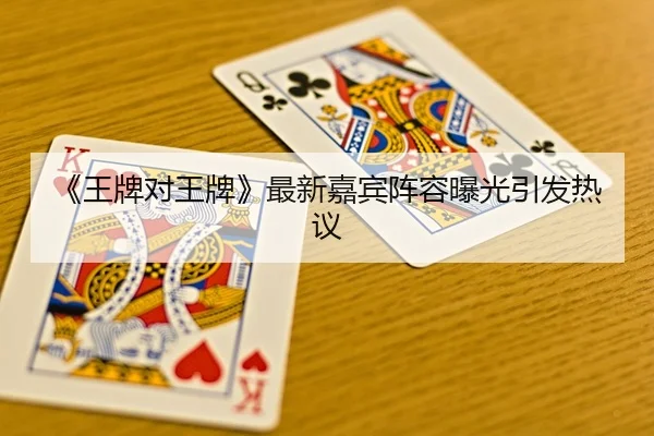 《王牌对王牌》最新嘉宾阵容曝光引发热议